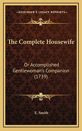 The Complete Housewife: Or Accomplished Gentlewoman's Companion (1739) (9781166250997) by Smith