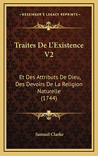 Traites De L'Existence V2: Et Des Attributs De Dieu, Des Devoirs De La Religion Naturelle (1744) (French Edition) (9781166251192) by Clarke, Samuel