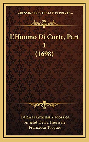 L'Huomo Di Corte, Part 1 (1698) (Italian Edition) (9781166252632) by Morales, Baltasar Gracian Y; Houssaie, Amelot De La; Tosques, Francesco