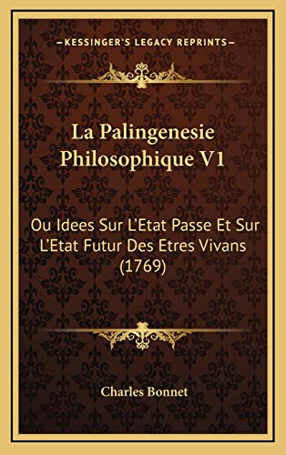 La Palingenesie Philosophique V1: Ou Idees Sur L'Etat Passe Et Sur L'Etat Futur Des Etres Vivans (1769) (French Edition) (9781166257392) by Bonnet, Charles