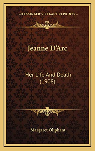 Jeanne D'Arc: Her Life And Death (1908) (9781166259433) by Oliphant, Margaret