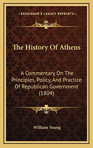 The History Of Athens: A Commentary On The Principles, Policy, And Practice Of Republican Government (1804) (9781166261252) by Young, William