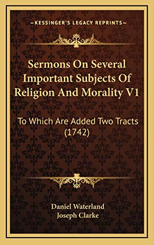 Sermons On Several Important Subjects Of Religion And Morality V1: To Which Are Added Two Tracts (1742) (9781166261412) by Waterland, Daniel; Clarke, Joseph