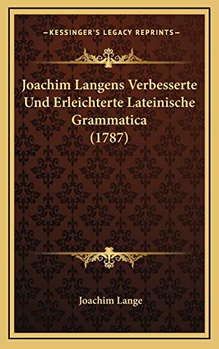 Joachim Langens Verbesserte Und Erleichterte Lateinische Grammatica (1787) (German Edition) (9781166262235) by Lange, Joachim