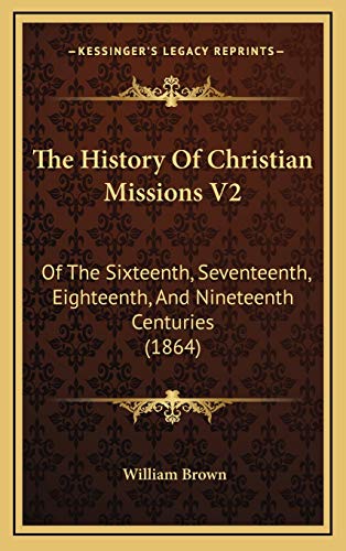 The History Of Christian Missions V2: Of The Sixteenth, Seventeenth, Eighteenth, And Nineteenth Centuries (1864) (9781166263577) by Brown, William