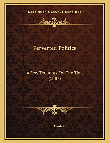 Perverted Politics: A Few Thoughts For The Time (1887) (9781166270339) by Tyndall, John