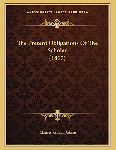 The Present Obligations Of The Scholar (1897) (9781166272210) by Adams, Charles Kendall