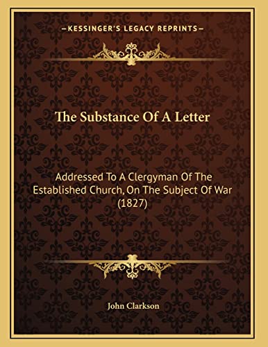 The Substance Of A Letter: Addressed To A Clergyman Of The Established Church, On The Subject Of War (1827) (9781166273958) by Clarkson, John