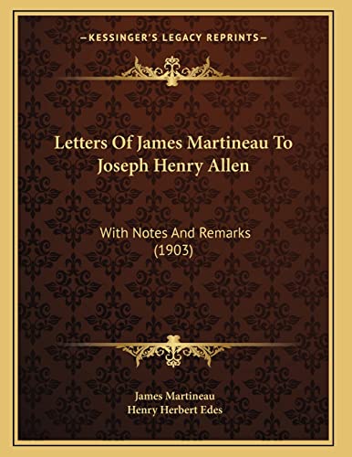 Letters Of James Martineau To Joseph Henry Allen: With Notes And Remarks (1903) (9781166275228) by Martineau, James