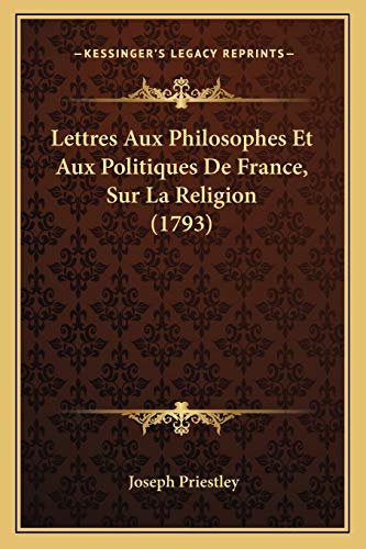 Lettres Aux Philosophes Et Aux Politiques De France, Sur La Religion (1793) (French Edition) (9781166279653) by Priestley, Joseph