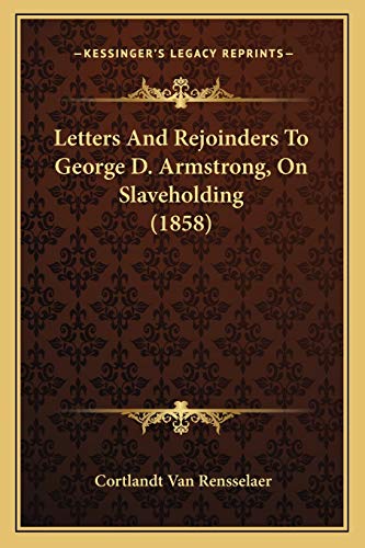 Letters And Rejoinders To George D. Armstrong, On Slaveholding (1858) (9781166282363) by Rensselaer, Cortlandt Van