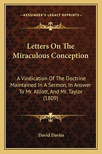 Letters On The Miraculous Conception: A Vindication Of The Doctrine Maintained In A Sermon, In Answer To Mr. Alliott, And Mr. Taylor (1809) (9781166282721) by Davies PhD Cpsych, David