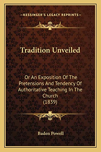 Tradition Unveiled: Or An Exposition Of The Pretensions And Tendency Of Authoritative Teaching In The Church (1839) (9781166283209) by Powell, Baden