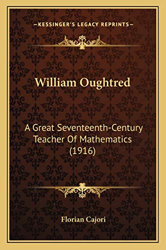William Oughtred: A Great Seventeenth-Century Teacher Of Mathematics (1916) (9781166285500) by Cajori, Florian