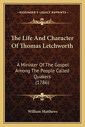 The Life And Character Of Thomas Letchworth: A Minister Of The Gospel Among The People Called Quakers (1786) (9781166286828) by Matthews, William