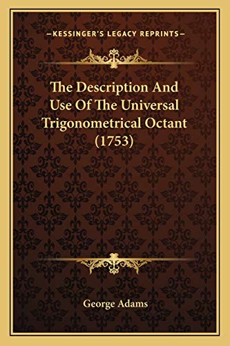 The Description And Use Of The Universal Trigonometrical Octant (1753) (9781166291051) by Adams, George