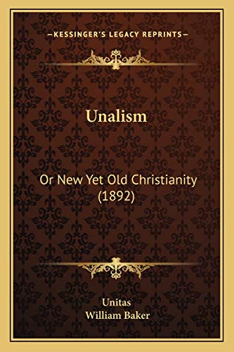 Unalism: Or New Yet Old Christianity (1892) (9781166291624) by Unitas; Baker, William