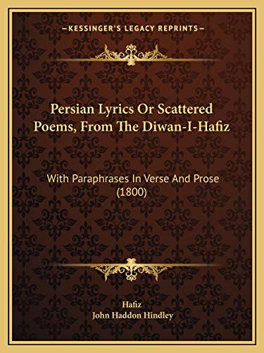 Persian Lyrics Or Scattered Poems, From The Diwan-I-Hafiz: With Paraphrases In Verse And Prose (1800) (9781166294113) by Hafiz; Hindley, John Haddon