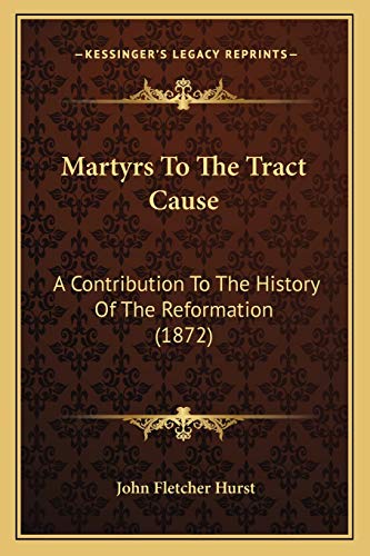 Martyrs To The Tract Cause: A Contribution To The History Of The Reformation (1872) (9781166294564) by Hurst, John Fletcher