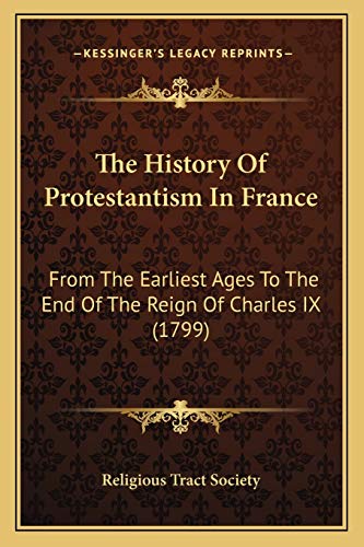 The History Of Protestantism In France: From The Earliest Ages To The End Of The Reign Of Charles IX (1799) (9781166298272) by Religious Tract Society