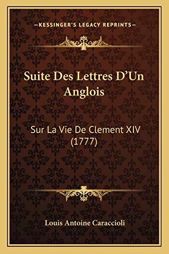 Suite Des Lettres D'Un Anglois: Sur La Vie De Clement XIV (1777) (French Edition) (9781166298623) by Caraccioli, Louis Antoine