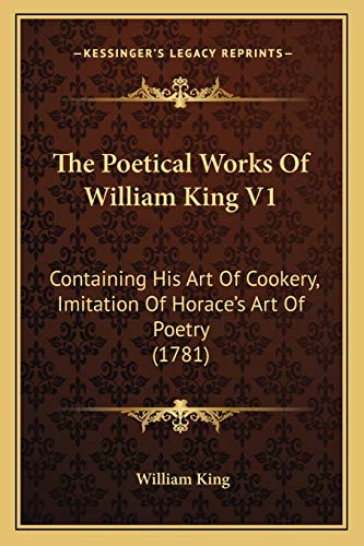 The Poetical Works Of William King V1: Containing His Art Of Cookery, Imitation Of Horace's Art Of Poetry (1781) (9781166299231) by King, William