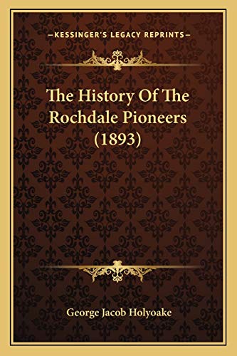 The History Of The Rochdale Pioneers (1893) (9781166300951) by Holyoake, George Jacob