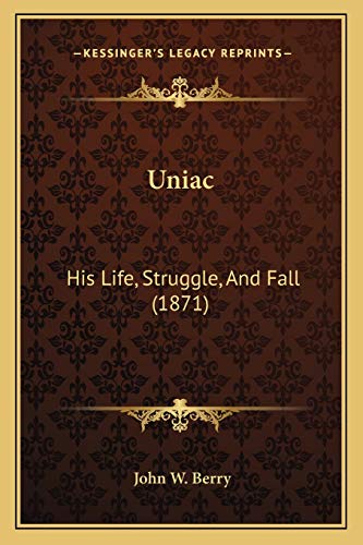 Uniac: His Life, Struggle, And Fall (1871) (9781166301972) by Berry, John W