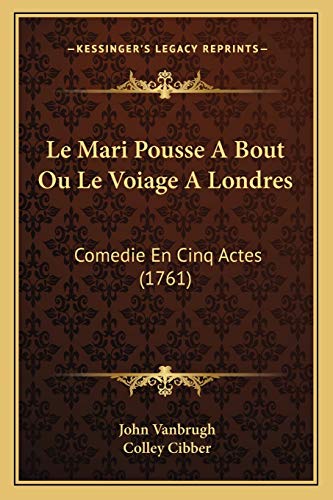 Le Mari Pousse A Bout Ou Le Voiage A Londres: Comedie En Cinq Actes (1761) (French Edition) (9781166302528) by Vanbrugh, John; Cibber, Colley