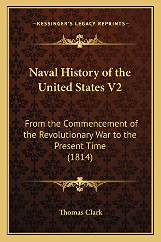 Naval History of the United States V2: From the Commencement of the Revolutionary War to the Present Time (1814) (9781166305819) by Clark, Thomas A