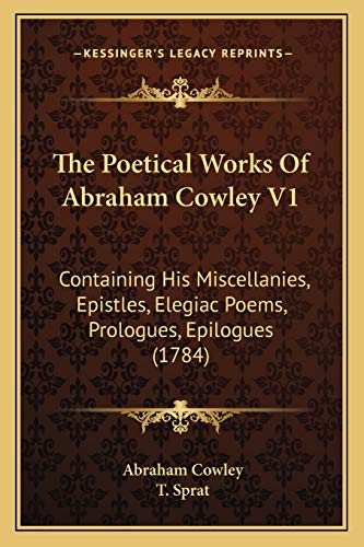 The Poetical Works Of Abraham Cowley V1: Containing His Miscellanies, Epistles, Elegiac Poems, Prologues, Epilogues (1784) (9781166306519) by Cowley, Abraham; Sprat, T