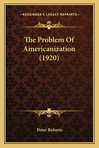 The Problem Of Americanization (1920) (9781166306526) by Roberts, Professor Peter