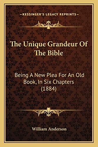 The Unique Grandeur Of The Bible: Being A New Plea For An Old Book, In Six Chapters (1884) (9781166307455) by Anderson, William