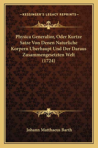 9781166308780: Physica Generalior, Oder Kurtze Satze Von Denen Naturliche Korpern Berhaupt Und Der Daraus Zusammengesetzten Welt (1724) (German Edition)