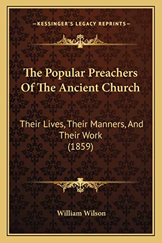 The Popular Preachers Of The Ancient Church: Their Lives, Their Manners, And Their Work (1859) (9781166310875) by Wilson Sir, Professor Of Law William