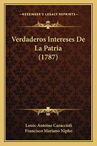 Verdaderos Intereses De La Patria (1787) (Spanish Edition) (9781166312541) by De Caraccioli 1719, Louis Antoine; Nipho, Francisco Mariano