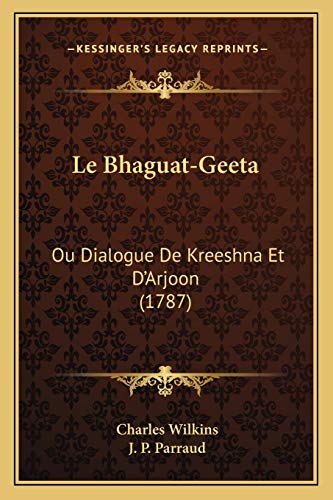 Le Bhaguat-Geeta: Ou Dialogue De Kreeshna Et D'Arjoon (1787) (French Edition) (9781166315573) by Wilkins Sir, Charles; Parraud, J P