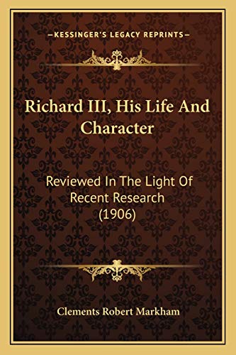 Richard III, His Life And Character: Reviewed In The Light Of Recent Research (1906) (9781166317775) by Markham Sir, Sir Clements Robert
