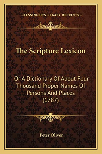 The Scripture Lexicon: Or A Dictionary Of About Four Thousand Proper Names Of Persons And Places (1787) (9781166317836) by Oliver, Full Professor And Vice Dean Research In The Faculty Of Law Peter