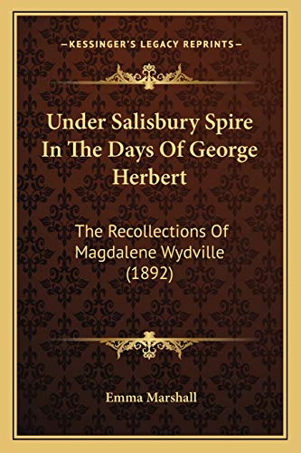 Under Salisbury Spire In The Days Of George Herbert: The Recollections Of Magdalene Wydville (1892) (9781166319816) by Marshall, Emma