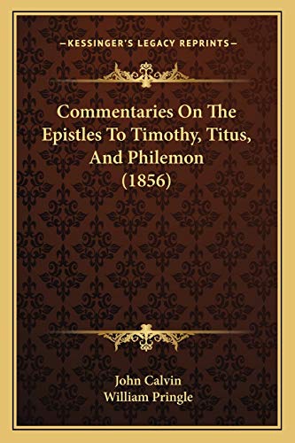 Commentaries On The Epistles To Timothy, Titus, And Philemon (1856) (9781166323486) by Calvin, John