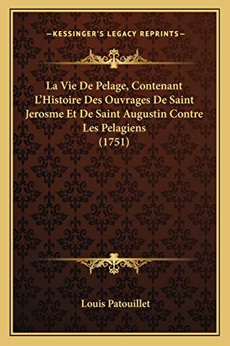 9781166324704: La Vie De Pelage, Contenant L'Histoire Des Ouvrages De Saint Jerosme Et De Saint Augustin Contre Les Pelagiens (1751)