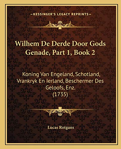 9781166325961: Wilhem De Derde Door Gods Genade, Part 1, Book 2: Koning Van Engeland, Schotland, Vrankryk En Ierland, Beschermer Des Geloofs, Enz. (1735)