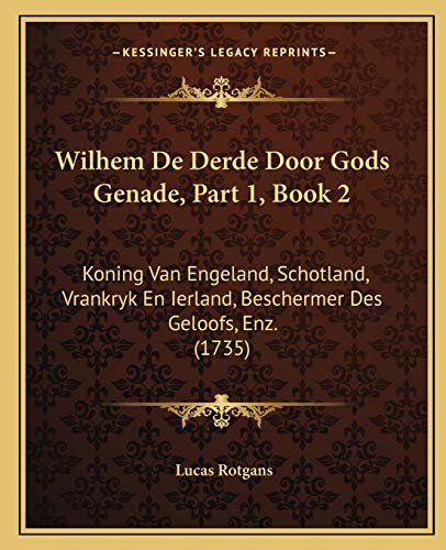 9781166325961: Wilhem De Derde Door Gods Genade, Part 1, Book 2: Koning Van Engeland, Schotland, Vrankryk En Ierland, Beschermer Des Geloofs, Enz. (1735) (Dutch Edition)
