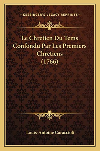 Le Chretien Du Tems Confondu Par Les Premiers Chretiens (1766) (French Edition) (9781166330279) by De Caraccioli 1719, Louis Antoine