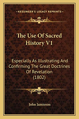 The Use Of Sacred History V1: Especially As Illustrating And Confirming The Great Doctrines Of Revelation (1802) (9781166330705) by Jamieson, John