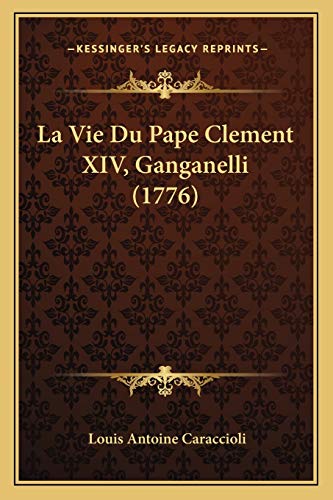 La Vie Du Pape Clement XIV, Ganganelli (1776) (French Edition) (9781166333027) by Caraccioli, Louis Antoine