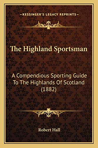 The Highland Sportsman: A Compendious Sporting Guide To The Highlands Of Scotland (1882) (9781166338381) by Hall, Robert