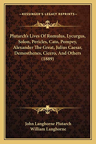 Plutarch's Lives Of Romulus, Lycurgus, Solon, Pericles, Cato, Pompey, Alexander The Great, Julius Caesar, Demosthenes, Cicero, And Others (1889) (9781166339456) by Plutarch, John Langhorne; Langhorne, William