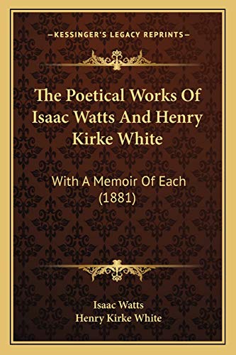 The Poetical Works Of Isaac Watts And Henry Kirke White: With A Memoir Of Each (1881) (9781166341329) by Watts, Isaac; White, Henry Kirke